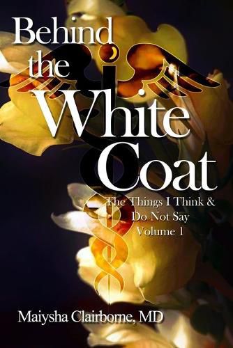 Cover image for Behind the White Coat: The Things I Think and Do Not Say....Vol. 1