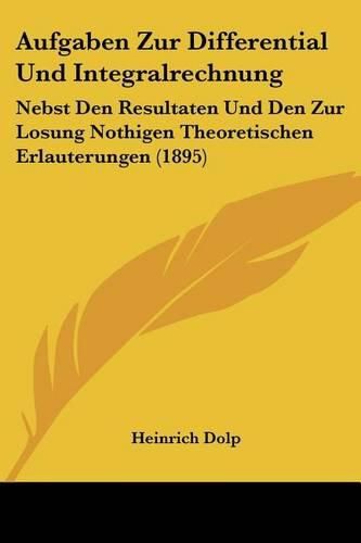 Cover image for Aufgaben Zur Differential Und Integralrechnung: Nebst Den Resultaten Und Den Zur Losung Nothigen Theoretischen Erlauterungen (1895)