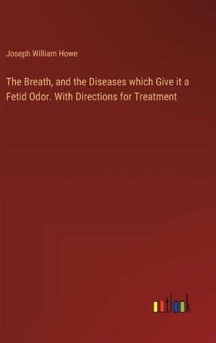 The Breath, and the Diseases which Give it a Fetid Odor. With Directions for Treatment