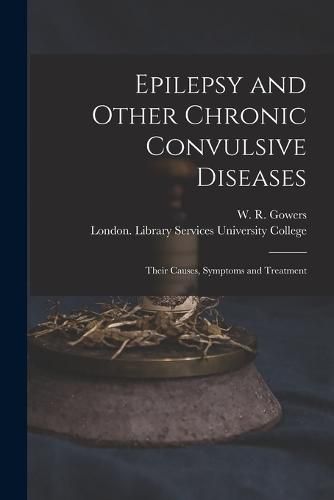 Cover image for Epilepsy and Other Chronic Convulsive Diseases [electronic Resource]: Their Causes, Symptoms and Treatment