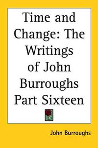 Cover image for Time and Change: The Writings of John Burroughs Part Sixteen