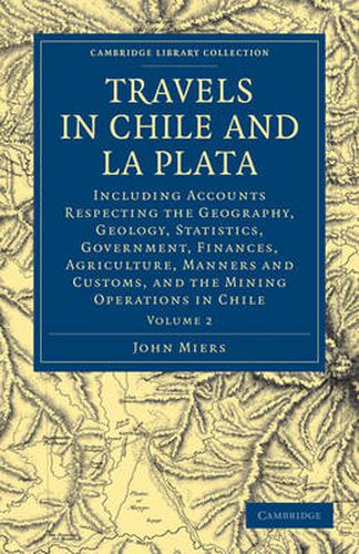 Cover image for Travels in Chile and La Plata: Including Accounts Respecting the Geography, Geology, Statistics, Government, Finances, Agriculture, Manners and Customs, and the Mining Operations in Chile