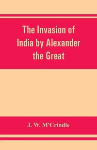 Cover image for The invasion of India by Alexander the Great as described by Arrian, Q. Curtius, Diodoros, Plutarch and Justin