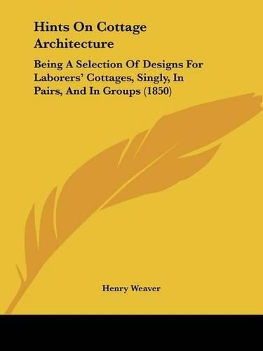 Cover image for Hints on Cottage Architecture: Being a Selection of Designs for Laborers' Cottages, Singly, in Pairs, and in Groups (1850)