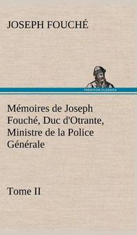 Cover image for Memoires de Joseph Fouche, Duc d'Otrante, Ministre de la Police Generale Tome II