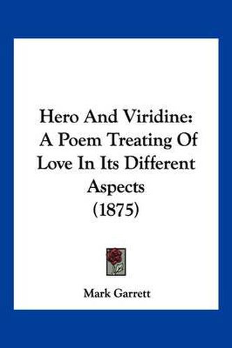 Cover image for Hero and Viridine: A Poem Treating of Love in Its Different Aspects (1875)