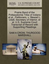 Cover image for Prairie Band of the Pottawatomie Tribe of Indians et al., Petitioners, V. Stewart L. Udall, Secretary of Interior, et al. U.S. Supreme Court Transcript of Record with Supporting Pleadings