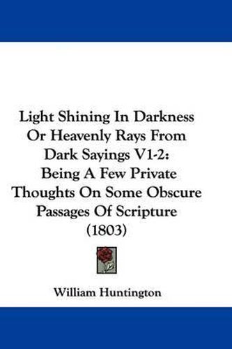 Cover image for Light Shining In Darkness Or Heavenly Rays From Dark Sayings V1-2: Being A Few Private Thoughts On Some Obscure Passages Of Scripture (1803)