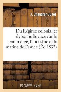 Cover image for Du Regime Colonial Et de Son Influence Sur Le Commerce, l'Industrie Et La Marine de France, Suivi: D'Une Lettre Publiee Avant La Presentation Du Projet de Loi Sur Les Primes A l'Exportation...