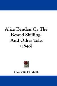 Cover image for Alice Benden Or The Bowed Shilling: And Other Tales (1846)