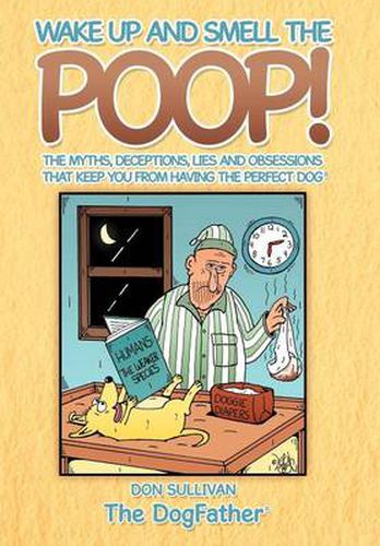 Cover image for Wake Up and Smell the Poop!: The myths, deceptions, lies and obsessions that keep you from having the Perfect Dog