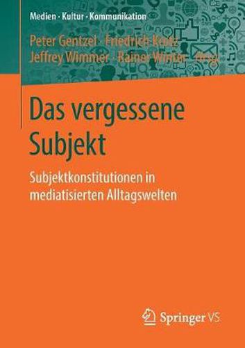 Das vergessene Subjekt: Subjektkonstitutionen in mediatisierten Alltagswelten