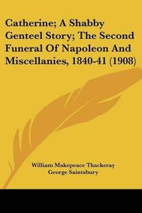 Cover image for Catherine; A Shabby Genteel Story; The Second Funeral of Napoleon and Miscellanies, 1840-41 (1908)