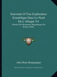 Cover image for Souvenirs D'Une Exploration Scientifique Dans Le Nord de L'Afrique V4: Histoire Des Monuments Megalithiques de Roknia (1868)