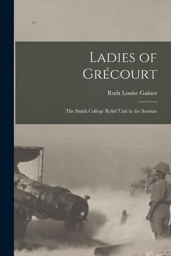 Ladies of Grecourt; the Smith College Relief Unit in the Somme