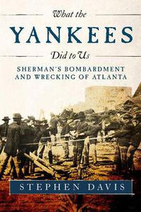 Cover image for What the Yankees Did to Us: Sherman's Bombardment and Wrecking of Atlanta