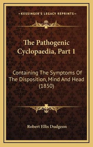 The Pathogenic Cyclopaedia, Part 1: Containing the Symptoms of the Disposition, Mind and Head (1850)