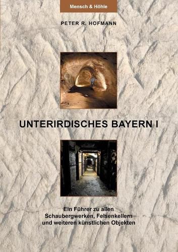 Unterirdisches Bayern I: Ein Fuhrer zu allen Schaubergwerken, Felsenkellern und weiteren kunstlichen Objekten