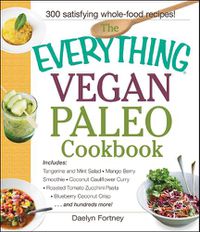 Cover image for The Everything Vegan Paleo Cookbook: Includes Tangerine and Mint Salad, Mango Berry Smoothie, Coconut Cauliflower Curry, Roasted Tomato Zucchini Pasta, Blueberry Coconut Crisp...and Hundreds More!
