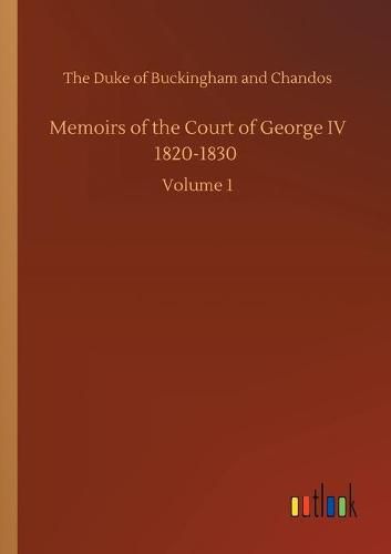 Cover image for Memoirs of the Court of George IV 1820-1830: Volume 1