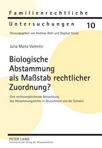 Biologische Abstammung ALS Massstab Rechtlicher Zuordnung?: Eine Rechtsvergleichende Betrachtung Des Abstammungsrechts in Deutschland Und Der Schweiz