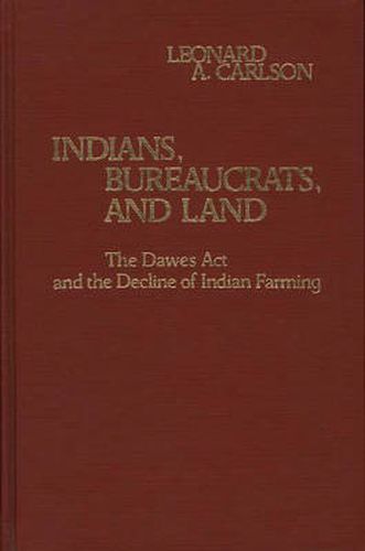 Cover image for Indians, Bureaucrats, and Land: The Dawes Act and the Decline of Indian Farming