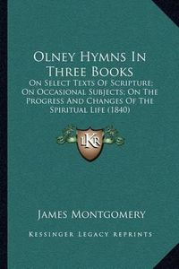 Cover image for Olney Hymns in Three Books: On Select Texts of Scripture; On Occasional Subjects; On the Progress and Changes of the Spiritual Life (1840)