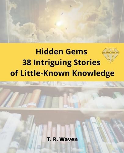 Cover image for Hidden Gems 38 Intriguing Stories of Little-Known Knowledge