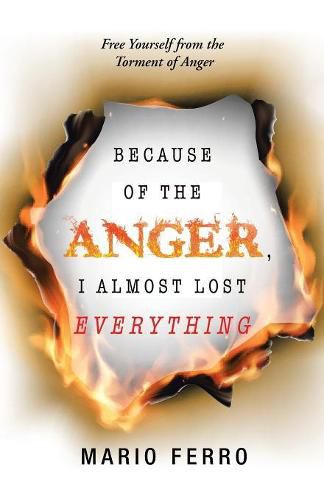 Cover image for Because of the Anger, I Almost Lost Everything: Free Yourself from the Torment of Anger