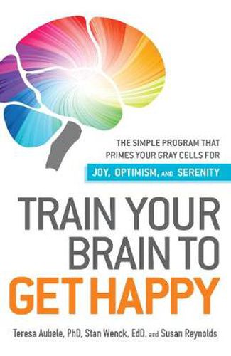 Train Your Brain to Get Happy: The Simple Program That Primes Your Grey Cells for Joy, Optimism, and Serenity