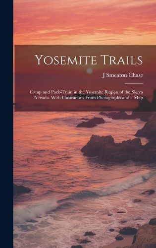 Cover image for Yosemite Trails; Camp and Pack-train in the Yosemite Region of the Sierra Nevada. With Illustrations From Photographs and a Map