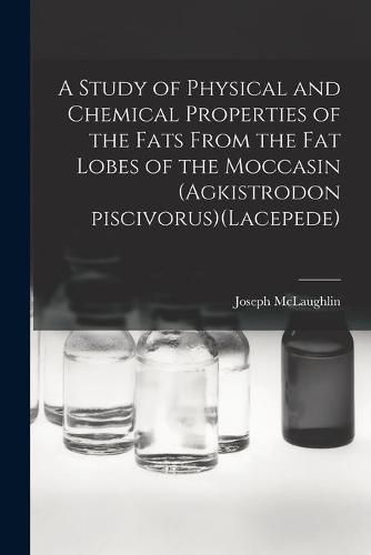 Cover image for A Study of Physical and Chemical Properties of the Fats From the Fat Lobes of the Moccasin (Agkistrodon Piscivorus)(Lacepede)