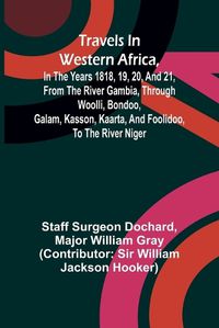 Cover image for Travels in Western Africa, in the years 1818, 19, 20, and 21, from the river Gambia, through Woolli, Bondoo, Galam, Kasson, Kaarta, and Foolidoo, to the river Niger