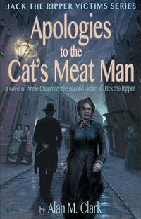 Cover image for Apologies to the Cat's Meat Man: A Novel of Annie Chapman, the Second Victim of Jack the Ripper