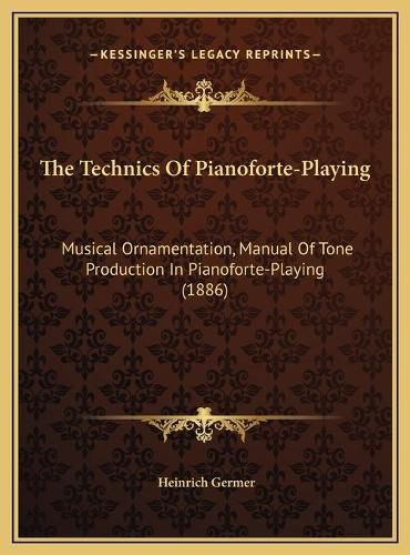 Cover image for The Technics of Pianoforte-Playing: Musical Ornamentation, Manual of Tone Production in Pianoforte-Playing (1886)