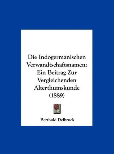 Cover image for Die Indogermanischen Verwandtschaftsnamen: Ein Beitrag Zur Vergleichenden Alterthumskunde (1889)