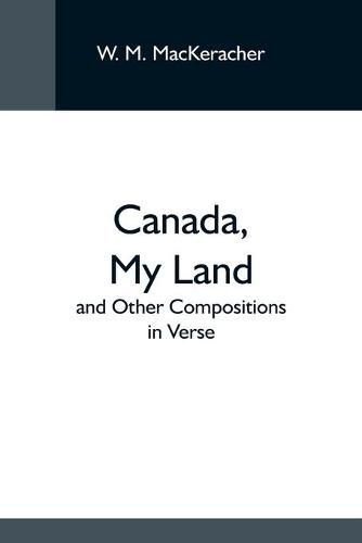 Cover image for Canada, My Land; And Other Compositions In Verse