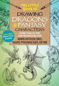 Cover image for The Little Book of Drawing Dragons & Fantasy Characters: More than 50 tips and techniques for drawing fantastical fairies, dragons, mythological beasts, and more