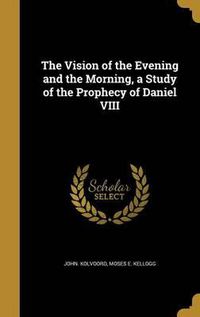 Cover image for The Vision of the Evening and the Morning, a Study of the Prophecy of Daniel VIII