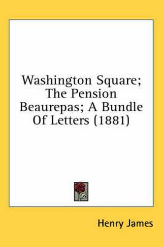 Washington Square; The Pension Beaurepas; A Bundle of Letters (1881)