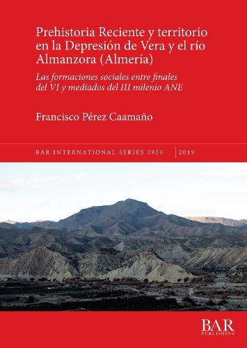 Cover image for Prehistoria Reciente y territorio en la Depresion de Vera y el rio Almanzora (Almeria): Las formaciones sociales entre finales del VI y mediados del III milenio ANE