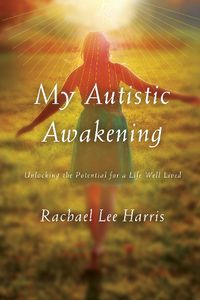 Cover image for My Autistic Awakening: Unlocking the Potential for a Life Well Lived