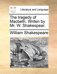 Cover image for The Tragedy of Macbeth. Writen by Mr. W. Shakespear.