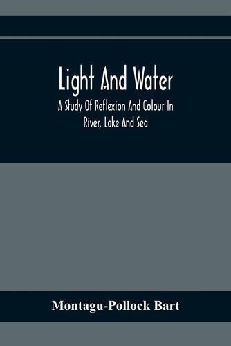 Cover image for Light And Water; A Study Of Reflexion And Colour In River, Lake And Sea