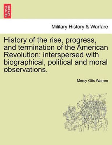 Cover image for History of the Rise, Progress, and Termination of the American Revolution; Interspersed with Biographical, Political and Moral Observations. Vol. I