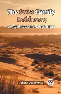 Cover image for The Swiss Family Robinson; Or, Adventures In A Desert Island