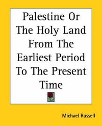 Cover image for Palestine Or The Holy Land From The Earliest Period To The Present Time