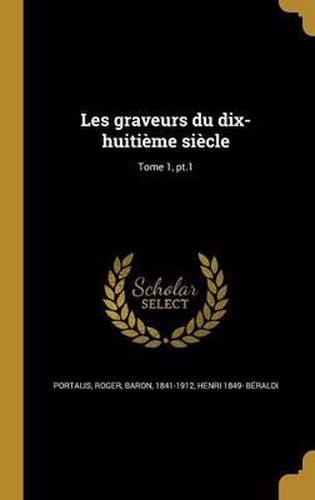 Les Graveurs Du Dix-Huitieme Siecle; Tome 1, PT.1