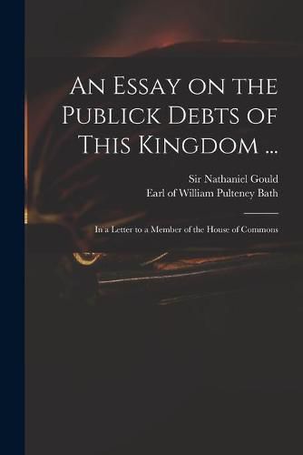 An Essay on the Publick Debts of This Kingdom ...: in a Letter to a Member of the House of Commons