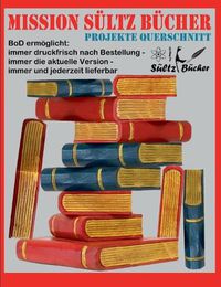 Cover image for Mission Sultz Bucher - Projekte Querschnitt: BoD ermoeglicht: immer druckfrisch nach Bestellung - immer die aktuelle Version - immer und jederzeit lieferbar